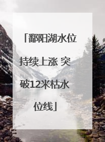 鄱阳湖水位持续上涨 突破12米枯水位线