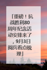重磅！抗战胜利80周年纪念活动安排来了，9月3日阅兵看点梳理