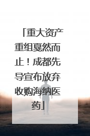 重大资产重组戛然而止！成都先导宣布放弃收购海纳医药