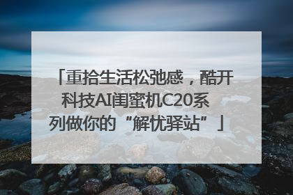 重拾生活松弛感，酷开科技AI闺蜜机C20系列做你的“解忧驿站”