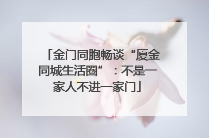 金门同胞畅谈“厦金同城生活圈”：不是一家人不进一家门