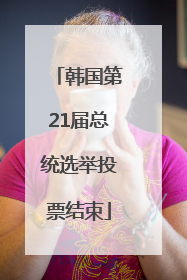 韩国第21届总统选举投票结束