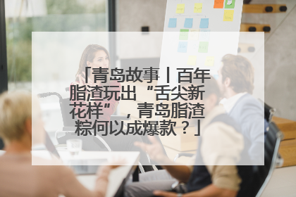 青岛故事丨百年脂渣玩出“舌尖新花样”，青岛脂渣粽何以成爆款？
