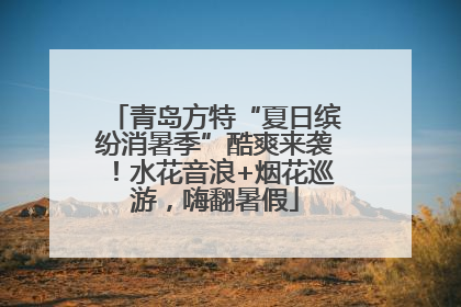 青岛方特“夏日缤纷消暑季”酷爽来袭！水花音浪+烟花巡游，嗨翻暑假