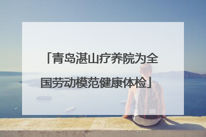 青岛湛山疗养院为全国劳动模范健康体检