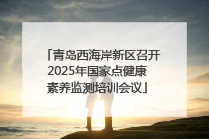 青岛西海岸新区召开2025年国家点健康素养监测培训会议