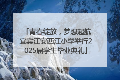 青春绽放，梦想起航 宜宾江安西江小学举行2025届学生毕业典礼