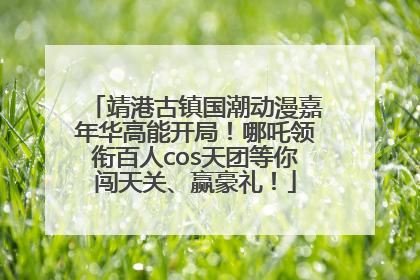 靖港古镇国潮动漫嘉年华高能开局！哪吒领衔百人cos天团等你闯天关、赢豪礼！
