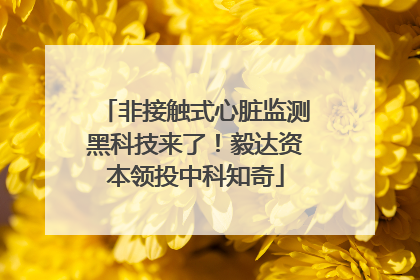 非接触式心脏监测黑科技来了！毅达资本领投中科知奇