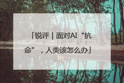 锐评｜面对AI“抗命”，人类该怎么办