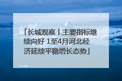 长城观察丨主要指标继续向好 1至4月河北经济延续平稳增长态势