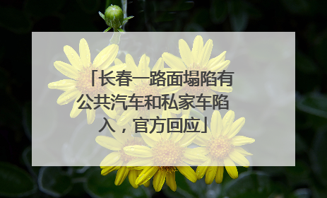 长春一路面塌陷有公共汽车和私家车陷入，官方回应