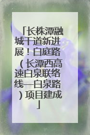 长株潭融城干道新进展！白庭路（长潭西高速白泉联络线—白泉路）项目建成