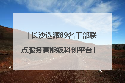 长沙选派89名干部联点服务高能级科创平台