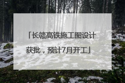 长赣高铁施工图设计获批，预计7月开工