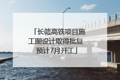 长赣高铁项目施工图设计取得批复 预计7月开工