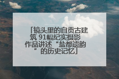 镜头里的自贡古建筑 91幅纪实摄影作品讲述“盐都遗韵”的历史记忆