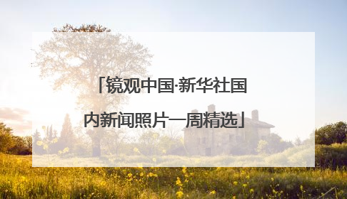 镜观中国·新华社国内新闻照片一周精选