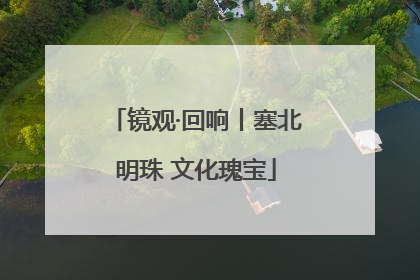镜观·回响丨塞北明珠 文化瑰宝