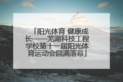 阳光体育 健康成长——芜湖科技工程学校第十一届阳光体育运动会圆满落幕