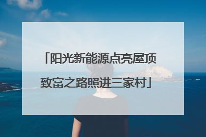阳光新能源点亮屋顶 致富之路照进三家村