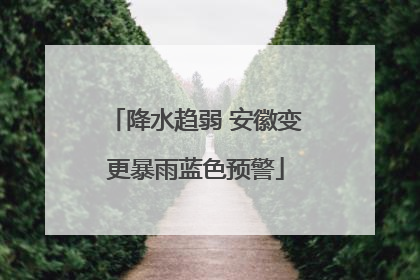 降水趋弱 安徽变更暴雨蓝色预警