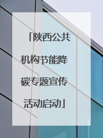 陕西公共机构节能降碳专题宣传活动启动