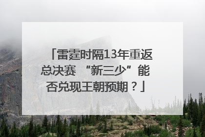 雷霆时隔13年重返总决赛 “新三少”能否兑现王朝预期？