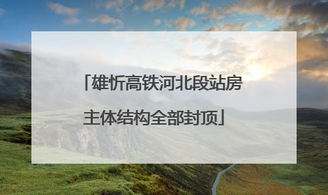 雄忻高铁河北段站房主体结构全部封顶
