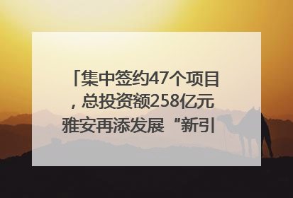 集中签约47个项目，总投资额258亿元 雅安再添发展“新引擎”｜数读西投