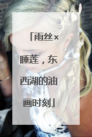 雨丝×睡莲，东西湖的油画时刻