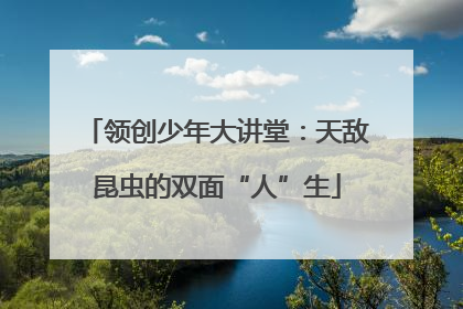 领创少年大讲堂：天敌昆虫的双面“人”生