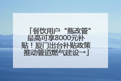餐饮用户“瓶改管”最高可享8000元补贴！厦门出台补贴政策推动管道燃气建设→