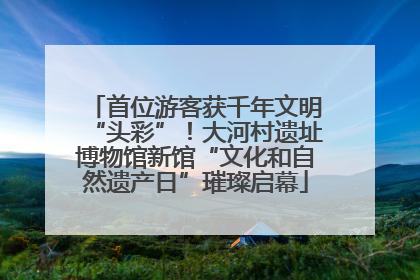 首位游客获千年文明“头彩”！大河村遗址博物馆新馆“文化和自然遗产日”璀璨启幕