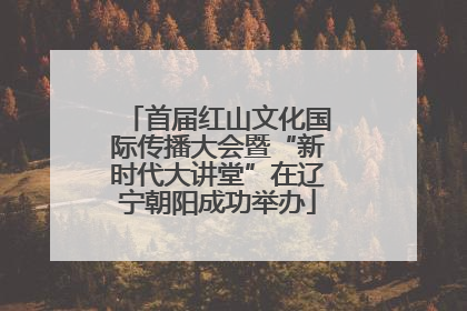 首届红山文化国际传播大会暨“新时代大讲堂”在辽宁朝阳成功举办