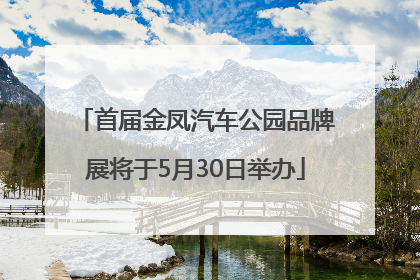 首届金凤汽车公园品牌展将于5月30日举办