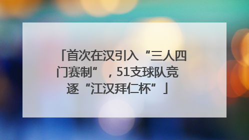 首次在汉引入“三人四门赛制”，51支球队竞逐“江汉拜仁杯”
