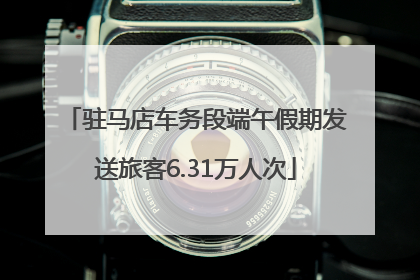 驻马店车务段端午假期发送旅客6.31万人次