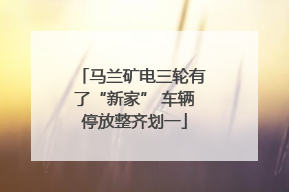 马兰矿电三轮有了“新家” 车辆停放整齐划一