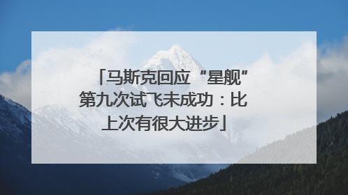 马斯克回应“星舰”第九次试飞未成功：比上次有很大进步