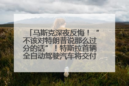 马斯克深夜反悔！“不该对特朗普说那么过分的话”！特斯拉首辆全自动驾驶汽车将交付，马斯克：将从生产线直接开向车主家中！公司股价大涨