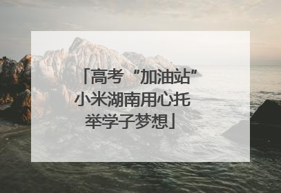 高考“加油站” 小米湖南用心托举学子梦想