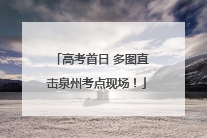 高考首日 多图直击泉州考点现场！