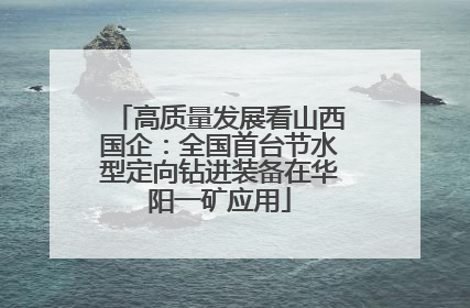 高质量发展看山西国企：全国首台节水型定向钻进装备在华阳一矿应用