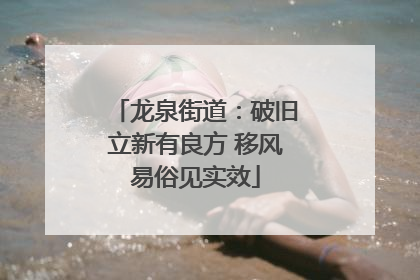 龙泉街道：破旧立新有良方 移风易俗见实效