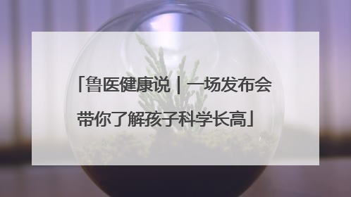 鲁医健康说｜一场发布会带你了解孩子科学长高