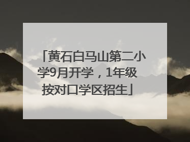 黄石白马山第二小学9月开学，1年级按对口学区招生