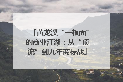 黄龙溪“一根面”的商业江湖：从“顶流”到九年商标战