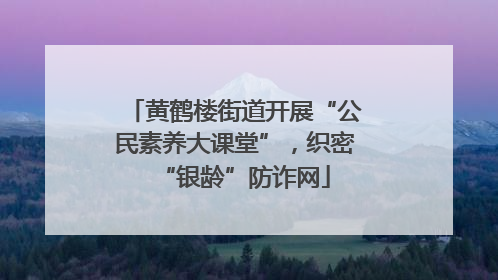 黄鹤楼街道开展“公民素养大课堂”，织密“银龄”防诈网