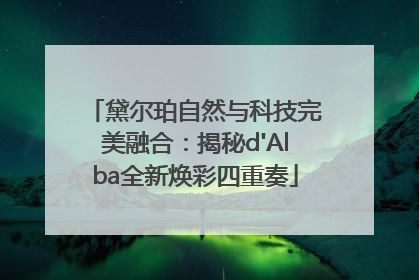 黛尔珀自然与科技完美融合：揭秘d'Alba全新焕彩四重奏